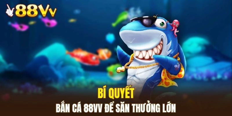 Bắn Cá 88VV 6 Chia sẻ bí quyết bắn cá để săn thưởng lớn dễ dàng hơn