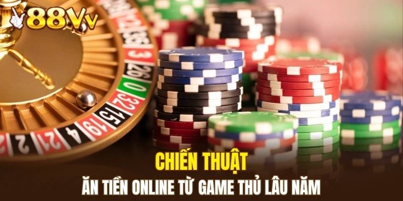 Chiến thuật ăn tiền online từ game thủ lâu năm