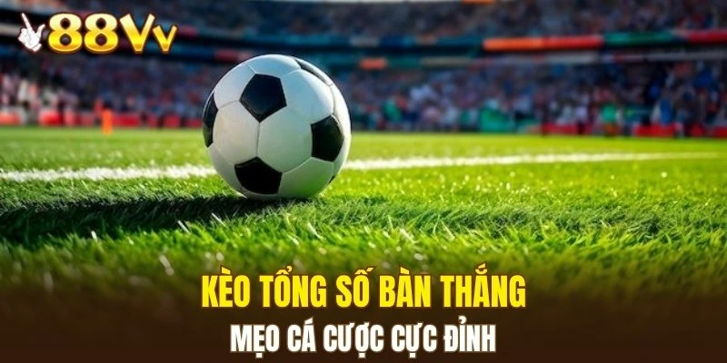Kèo tổng số bàn thắng