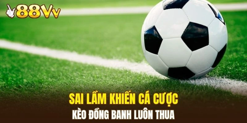 Dàn Lô Hay Về Nhất - Bí Kíp Nâng Cao Xác Suất Trúng Lớn 7 Sai lầm khiến cá cược kèo đồng banh luôn thua